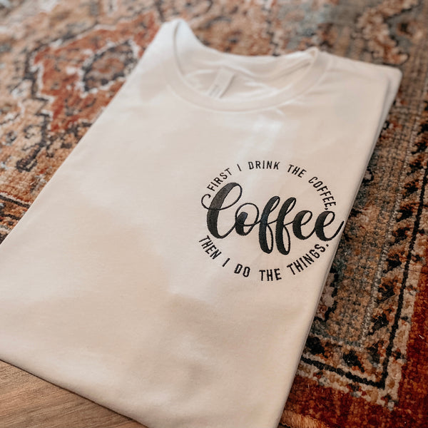 “First I drink the Coffee” tee